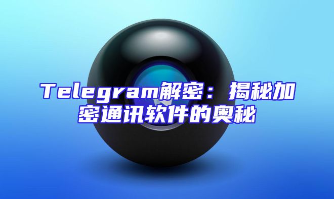Telegram解密：揭秘加密通讯软件的奥秘