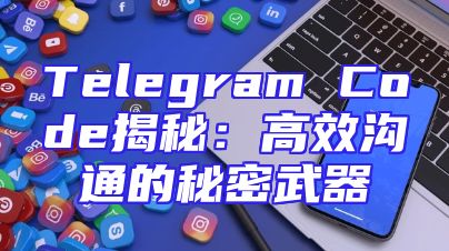 Telegram Code揭秘：高效沟通的秘密武器