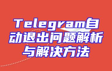 Telegram自动退出问题解析与解决方法