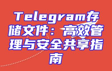 Telegram存储文件：高效管理与安全共享指南