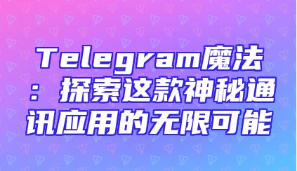 Telegram魔法：探索这款神秘通讯应用的无限可能