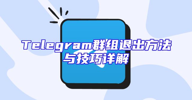 Telegram群组退出方法与技巧详解