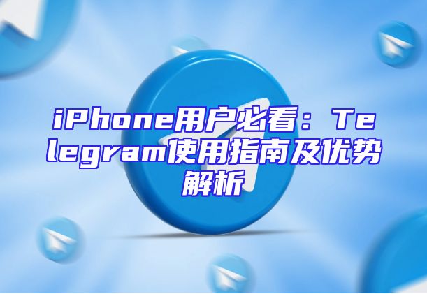 iPhone用户必看：Telegram使用指南及优势解析