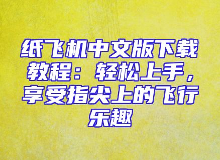 纸飞机中文版下载教程：轻松上手，享受指尖上的飞行乐趣