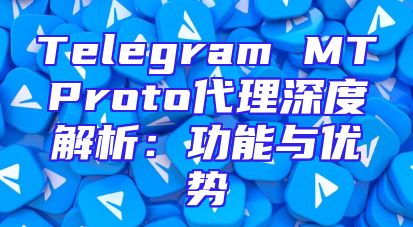 Telegram MTProto代理深度解析：功能与优势
