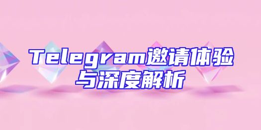 Telegram邀请体验与深度解析