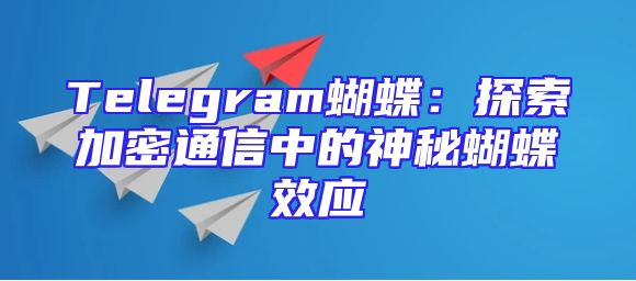 Telegram蝴蝶：探索加密通信中的神秘蝴蝶效应