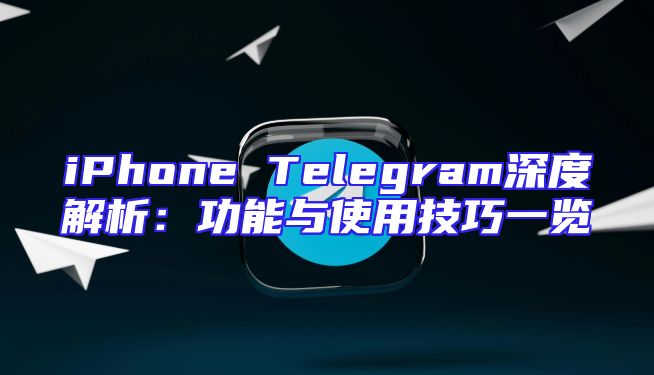 iPhone Telegram深度解析：功能与使用技巧一览