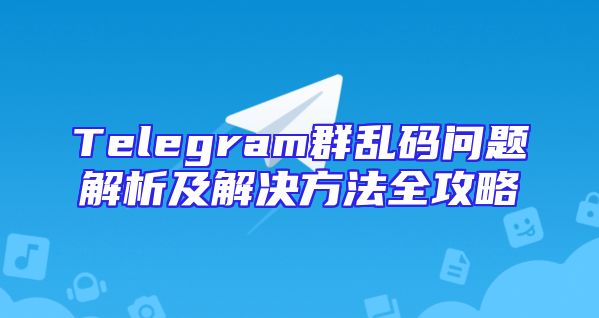 Telegram群乱码问题解析及解决方法全攻略