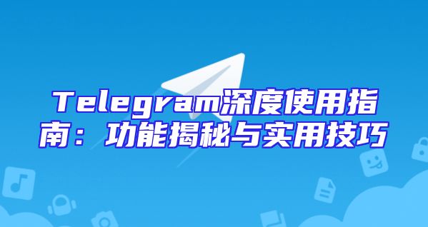 Telegram深度使用指南：功能揭秘与实用技巧
