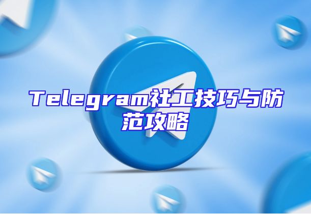 Telegram社工技巧与防范攻略