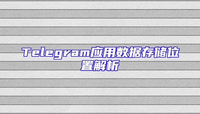 Telegram应用数据存储位置解析