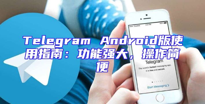 Telegram Android版使用指南：功能强大，操作简便