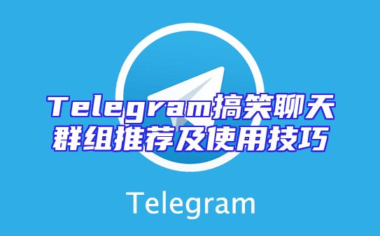 Telegram搞笑聊天群组推荐及使用技巧