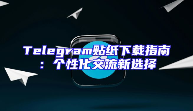 Telegram贴纸下载指南：个性化交流新选择