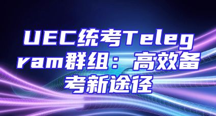 UEC统考Telegram群组：高效备考新途径