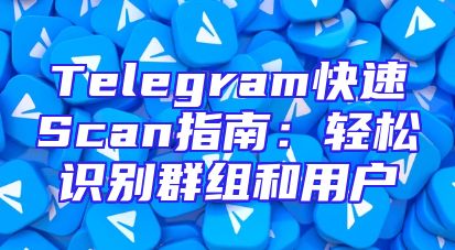 Telegram快速Scan指南：轻松识别群组和用户