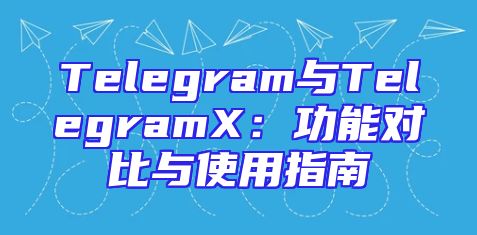 Telegram与TelegramX：功能对比与使用指南