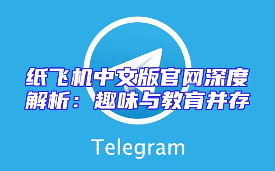 纸飞机中文版官网深度解析：趣味与教育并存