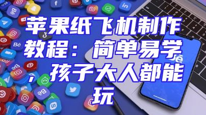 苹果纸飞机制作教程：简单易学，孩子大人都能玩
