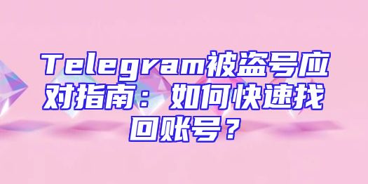 Telegram被盗号应对指南：如何快速找回账号？