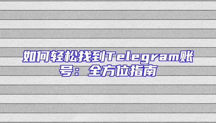 如何轻松找到Telegram账号：全方位指南