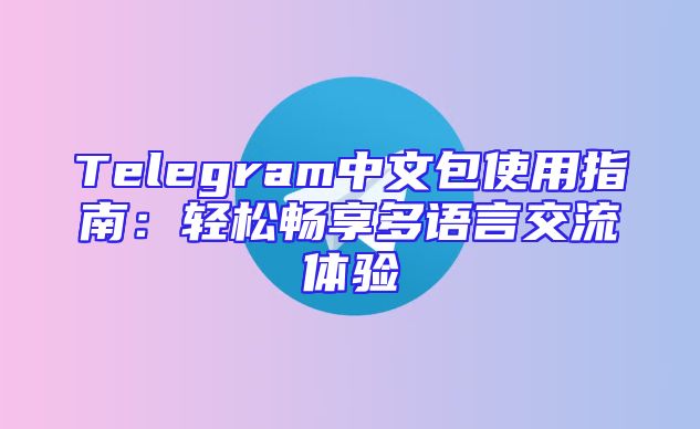 Telegram中文包使用指南：轻松畅享多语言交流体验