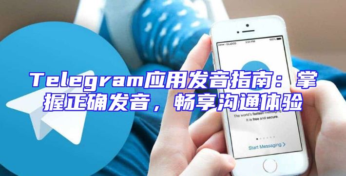 Telegram应用发音指南：掌握正确发音，畅享沟通体验