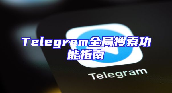 Telegram全局搜索功能指南