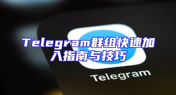 Telegram群组快速加入指南与技巧