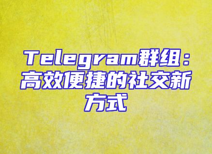 Telegram群组：高效便捷的社交新方式