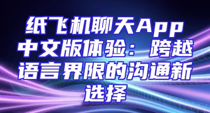 纸飞机聊天App中文版体验：跨越语言界限的沟通新选择