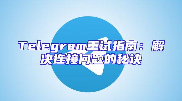 Telegram重试指南：解决连接问题的秘诀