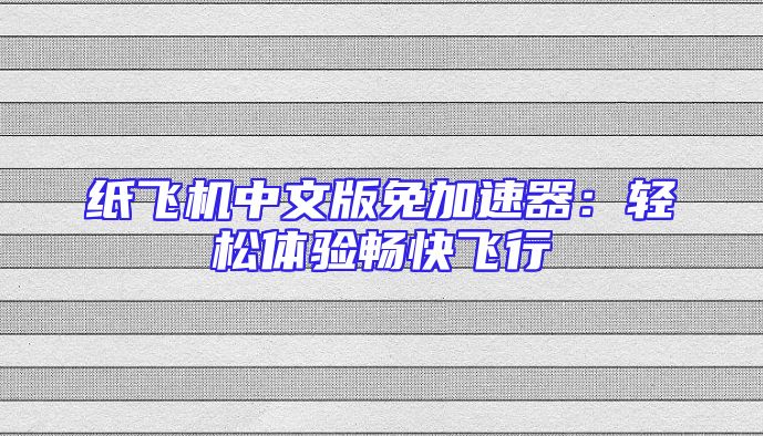 纸飞机中文版免加速器：轻松体验畅快飞行