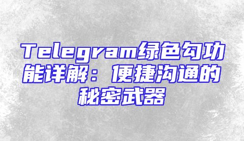 Telegram绿色勾功能详解：便捷沟通的秘密武器