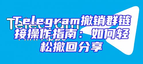 Telegram撤销群链接操作指南：如何轻松撤回分享
