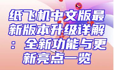 纸飞机中文版最新版本升级详解：全新功能与更新亮点一览
