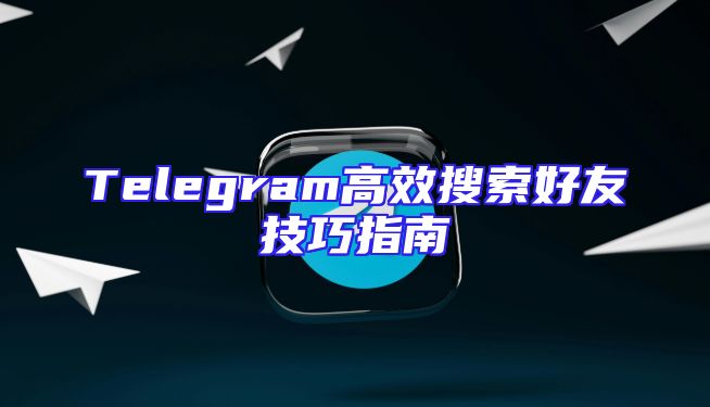 Telegram高效搜索好友技巧指南