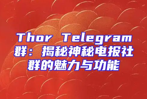 Thor Telegram群：揭秘神秘电报社群的魅力与功能