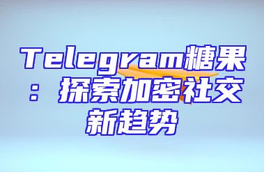 Telegram糖果：探索加密社交新趋势