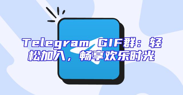 Telegram GIF群：轻松加入，畅享欢乐时光