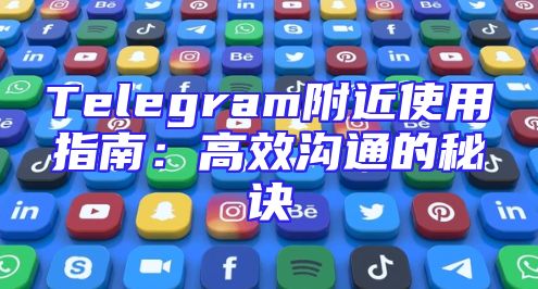 Telegram附近使用指南：高效沟通的秘诀