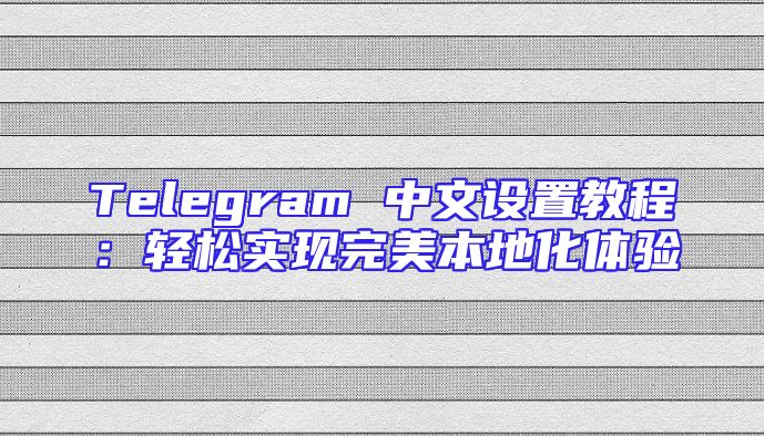 Telegram 中文设置教程：轻松实现完美本地化体验