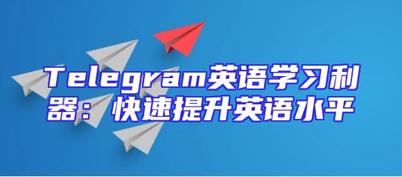 Telegram英语学习利器：快速提升英语水平