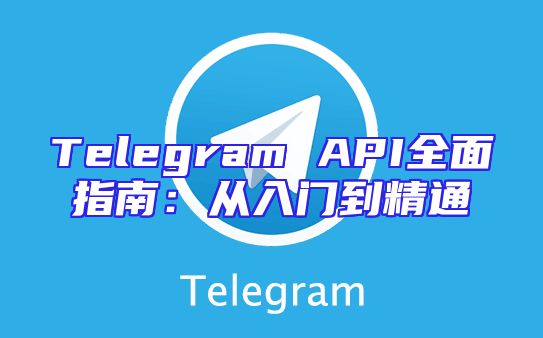 Telegram API全面指南：从入门到精通