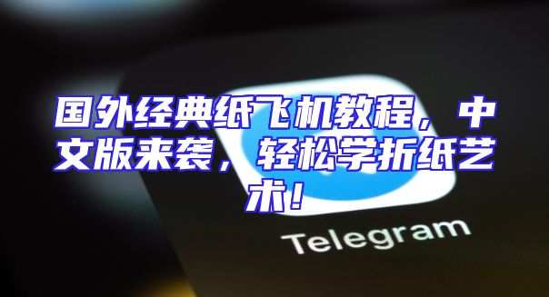 国外经典纸飞机教程，中文版来袭，轻松学折纸艺术！