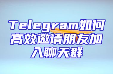 Telegram如何高效邀请朋友加入聊天群