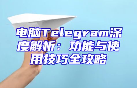 电脑Telegram深度解析：功能与使用技巧全攻略