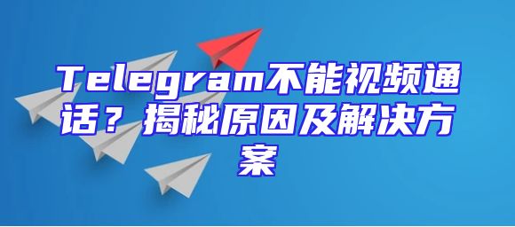 Telegram不能视频通话？揭秘原因及解决方案
