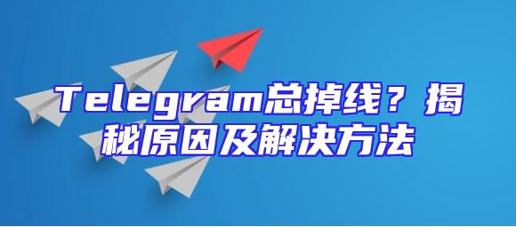 Telegram总掉线？揭秘原因及解决方法